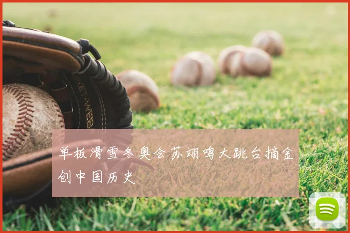 单板滑雪冬奥会苏翊鸣大跳台摘金创中国历史