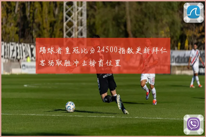 踢球者皇冠比分24500指数更新拜仁客场取胜冲击榜首位置