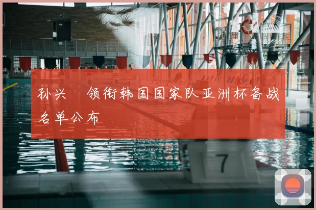 孙兴慜领衔韩国国家队亚洲杯备战名单公布