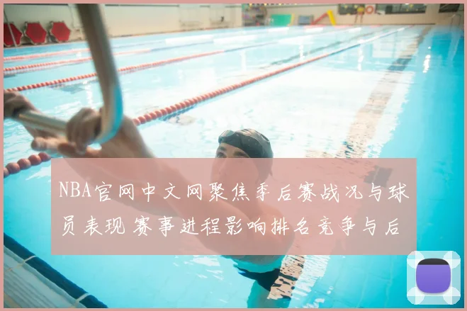 NBA官网中文网聚焦季后赛战况与球员表现 赛事进程影响排名竞争与后续对阵
