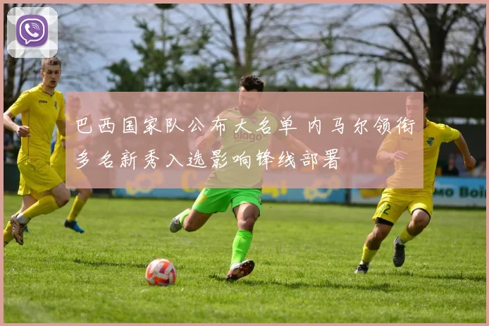 巴西国家队公布大名单 内马尔领衔多名新秀入选影响锋线部署