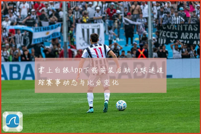 掌上白银App下载安装后助力球迷追踪赛事动态与比分变化