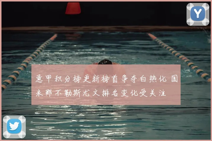 意甲积分榜更新榜首争夺白热化 国米那不勒斯尤文排名变化受关注