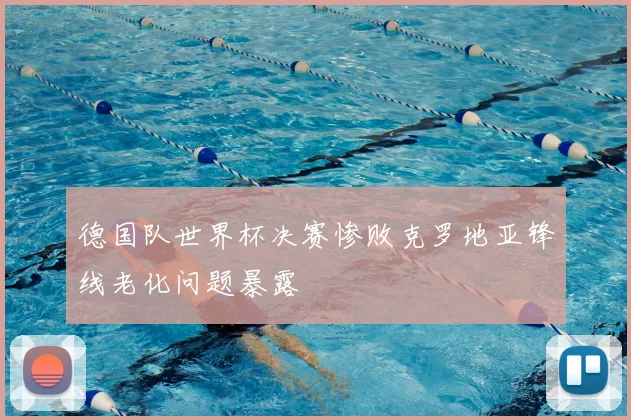 德国队世界杯决赛惨败克罗地亚锋线老化问题暴露