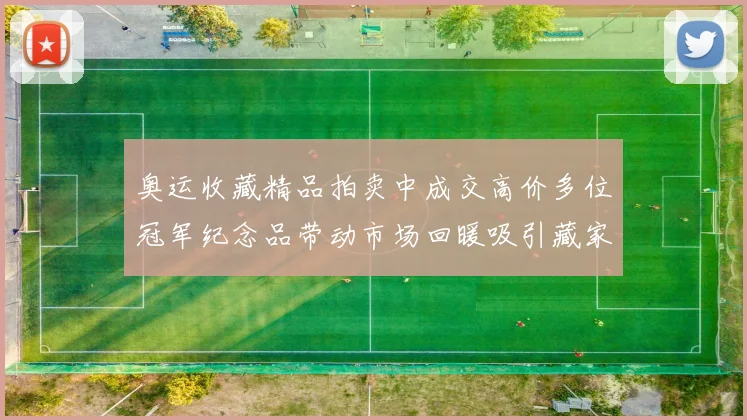 奥运收藏精品拍卖中成交高价多位冠军纪念品带动市场回暖吸引藏家关注