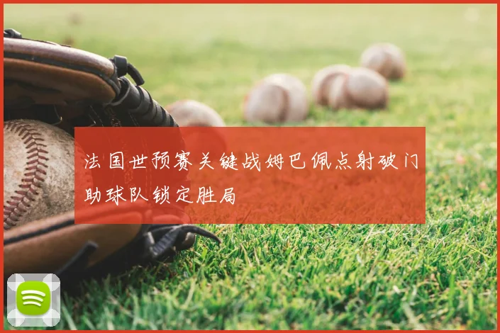 法国世预赛关键战姆巴佩点射破门助球队锁定胜局
