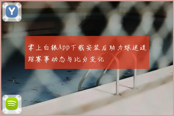 掌上白银App下载安装后助力球迷追踪赛事动态与比分变化
