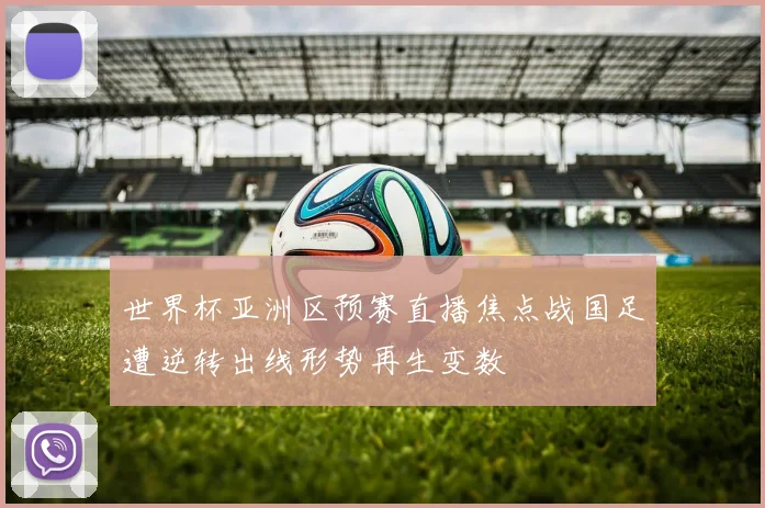 世界杯亚洲区预赛直播焦点战国足遭逆转出线形势再生变数