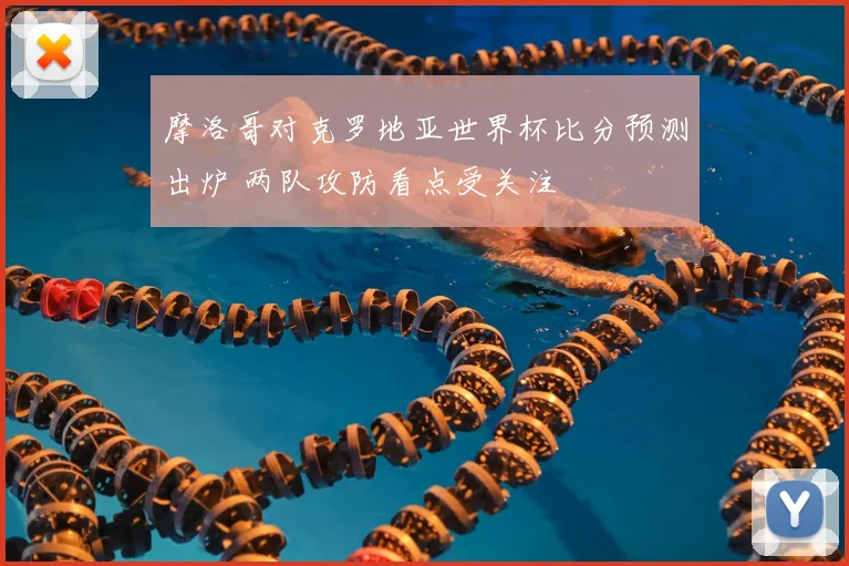 摩洛哥对克罗地亚世界杯比分预测出炉 两队攻防看点受关注