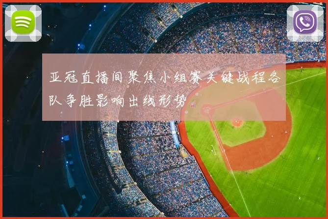 亚冠直播间聚焦小组赛关键战程各队争胜影响出线形势