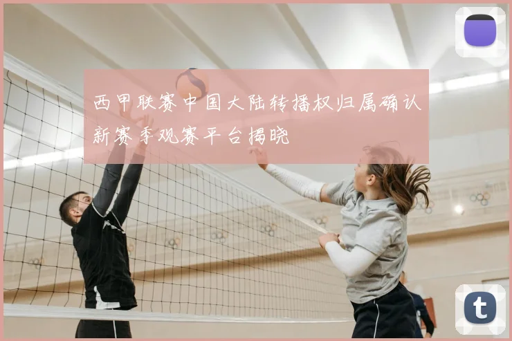 西甲联赛中国大陆转播权归属确认新赛季观赛平台揭晓