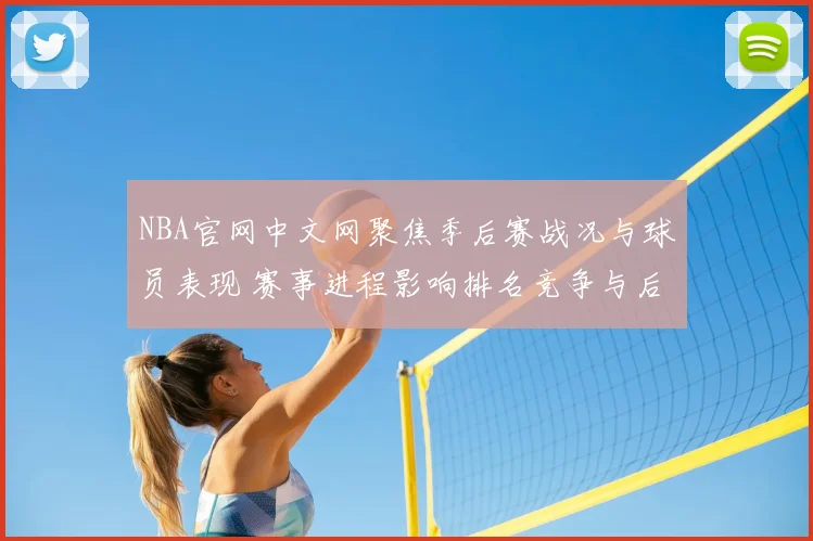 NBA官网中文网聚焦季后赛战况与球员表现 赛事进程影响排名竞争与后续对阵