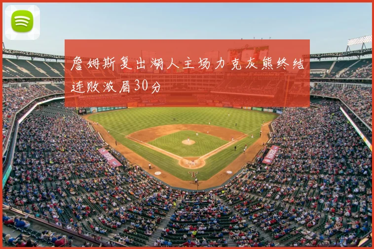 詹姆斯复出湖人主场力克灰熊终结连败浓眉30分