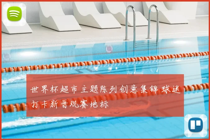 世界杯超市主题陈列创意集锦 球迷打卡新晋观赛地标