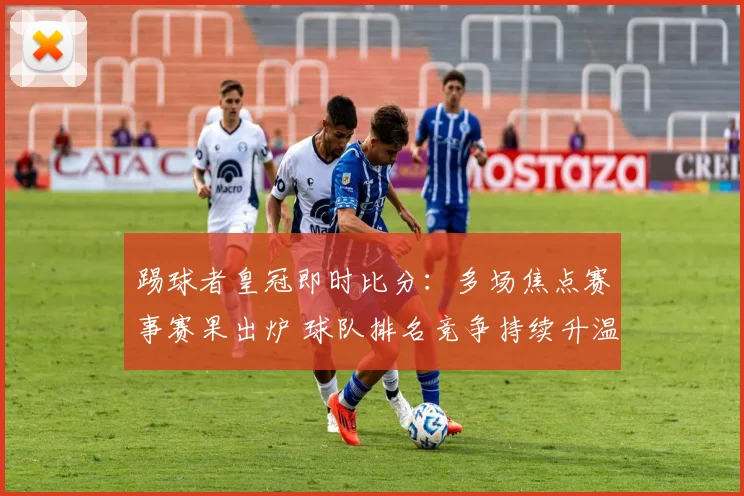 踢球者皇冠即时比分：多场焦点赛事赛果出炉 球队排名竞争持续升温