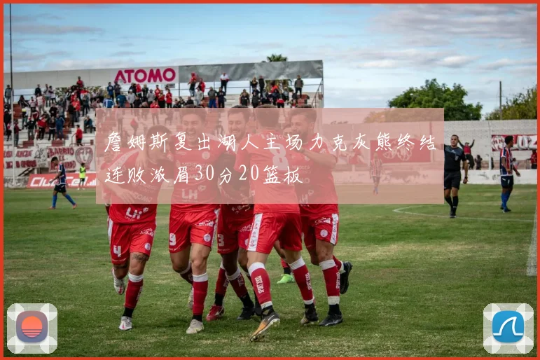 詹姆斯复出湖人主场力克灰熊终结连败浓眉30分20篮板