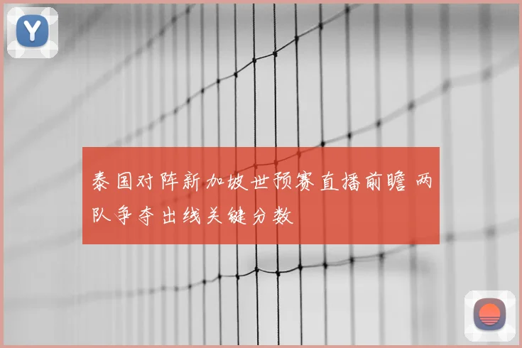 泰国对阵新加坡世预赛直播前瞻 两队争夺出线关键分数