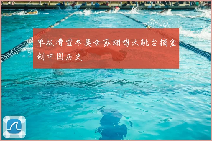 单板滑雪冬奥会苏翊鸣大跳台摘金创中国历史