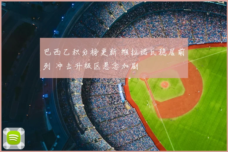 巴西乙积分榜更新 维拉诺瓦稳居前列 冲击升级区悬念加剧