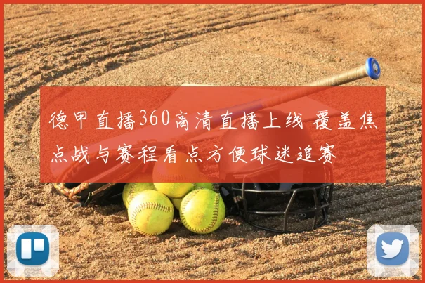 德甲直播360高清直播上线 覆盖焦点战与赛程看点方便球迷追赛