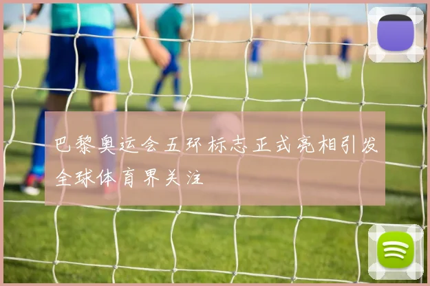 巴黎奥运会五环标志正式亮相引发全球体育界关注