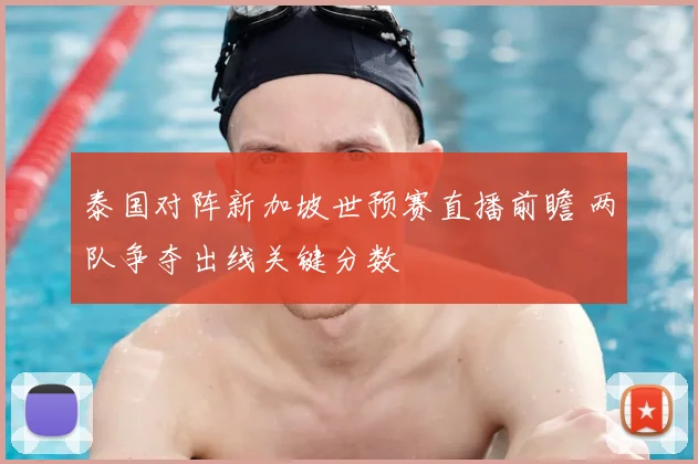 泰国对阵新加坡世预赛直播前瞻 两队争夺出线关键分数