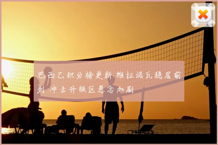 巴西乙积分榜更新 维拉诺瓦稳居前列 冲击升级区悬念加剧