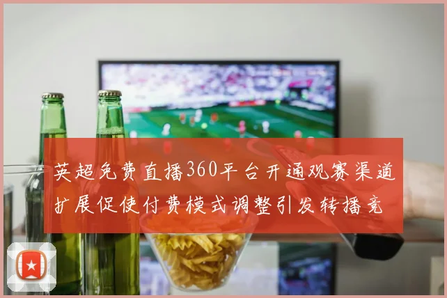 英超免费直播360平台开通观赛渠道扩展促使付费模式调整引发转播竞争