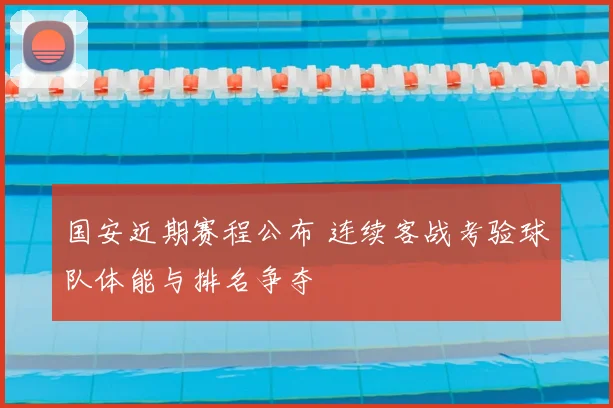 国安近期赛程公布 连续客战考验球队体能与排名争夺