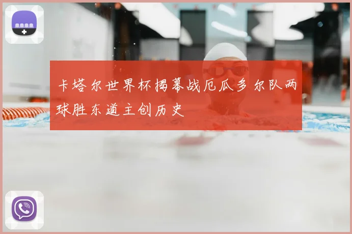 卡塔尔世界杯揭幕战厄瓜多尔队两球胜东道主创历史