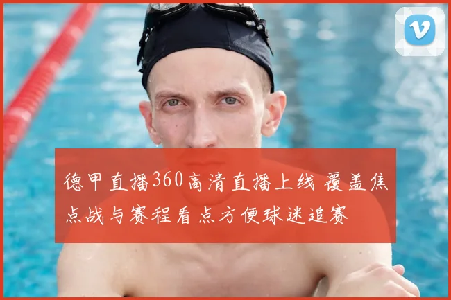 德甲直播360高清直播上线 覆盖焦点战与赛程看点方便球迷追赛