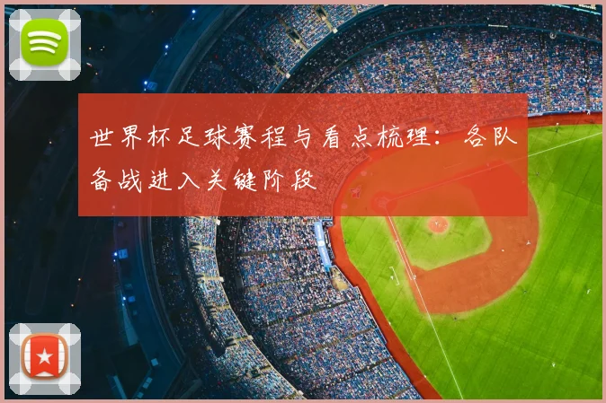 世界杯足球赛程与看点梳理：各队备战进入关键阶段