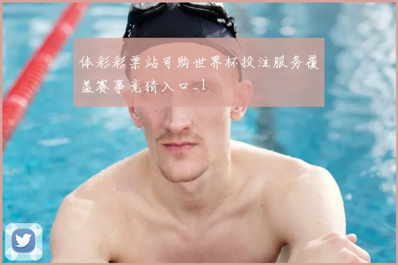 体彩彩票站可购世界杯投注服务覆盖赛事竞猜入口_1