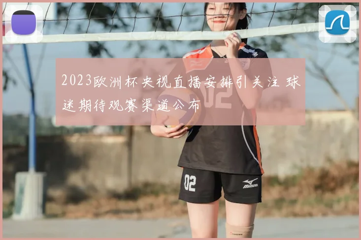 2023欧洲杯央视直播安排引关注 球迷期待观赛渠道公布