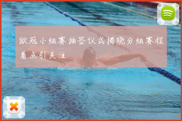 欧冠小组赛抽签仪式揭晓分组赛程看点引关注